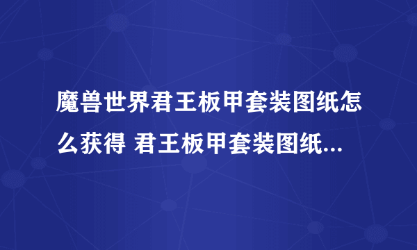 魔兽世界君王板甲套装图纸怎么获得 君王板甲套装图纸获取方法