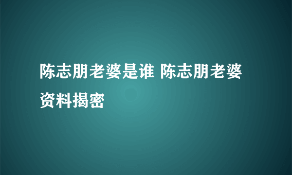 陈志朋老婆是谁 陈志朋老婆资料揭密