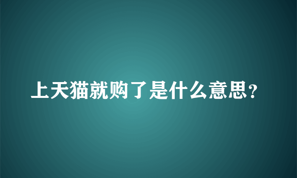 上天猫就购了是什么意思？