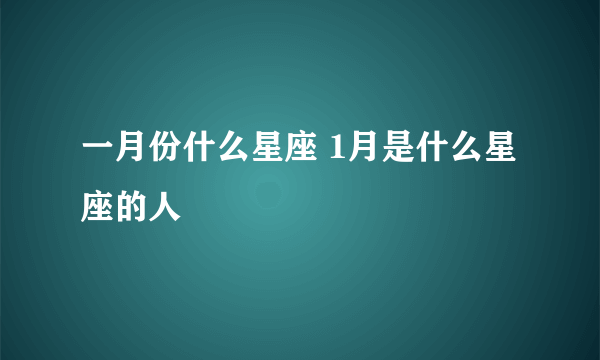 一月份什么星座 1月是什么星座的人