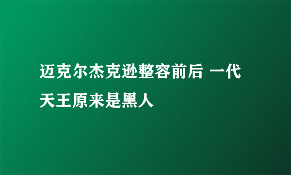 迈克尔杰克逊整容前后 一代天王原来是黑人