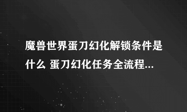 魔兽世界蛋刀幻化解锁条件是什么 蛋刀幻化任务全流程图文攻略