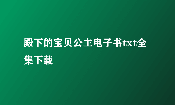 殿下的宝贝公主电子书txt全集下载