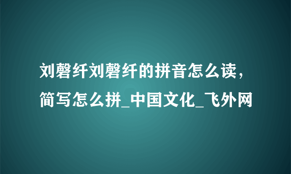 刘磬纤刘磬纤的拼音怎么读，简写怎么拼_中国文化_飞外网