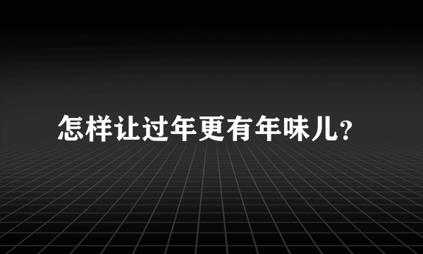 怎样让过年更有年味儿？