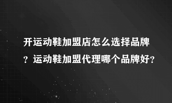 开运动鞋加盟店怎么选择品牌？运动鞋加盟代理哪个品牌好？