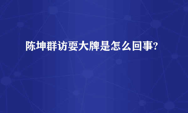 陈坤群访耍大牌是怎么回事?