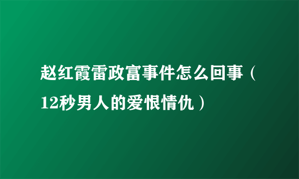 赵红霞雷政富事件怎么回事（12秒男人的爱恨情仇）