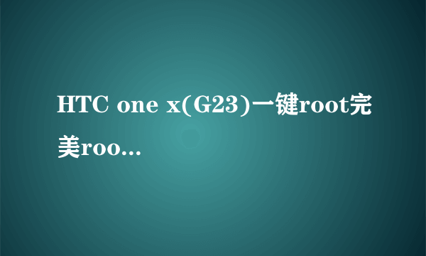 HTC one x(G23)一键root完美root图文教程