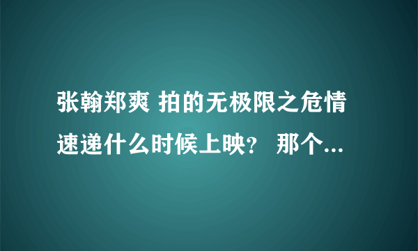 张翰郑爽 拍的无极限之危情速递什么时候上映？ 那个网站能看见、