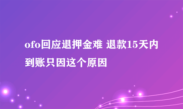 ofo回应退押金难 退款15天内到账只因这个原因