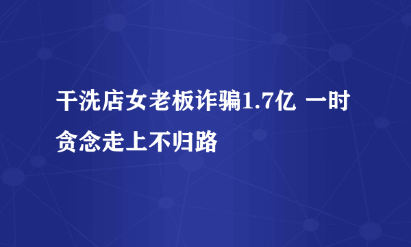 干洗店女老板诈骗1.7亿 一时贪念走上不归路