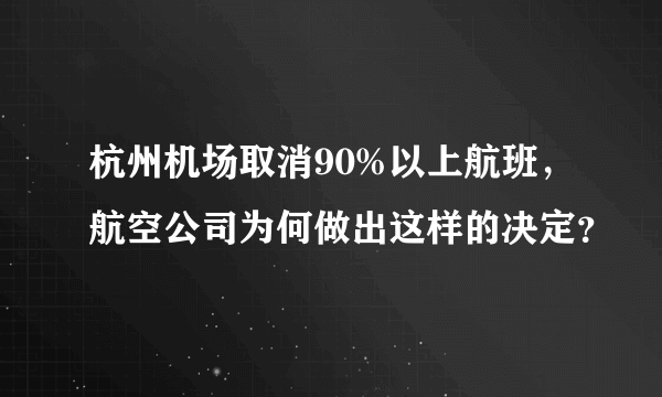 杭州机场取消90%以上航班，航空公司为何做出这样的决定？