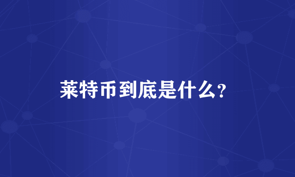 莱特币到底是什么？