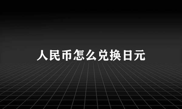 人民币怎么兑换日元