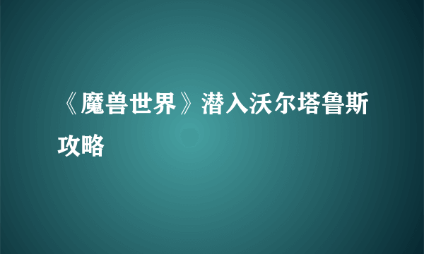 《魔兽世界》潜入沃尔塔鲁斯攻略