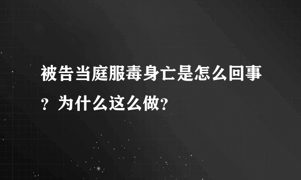 被告当庭服毒身亡是怎么回事？为什么这么做？