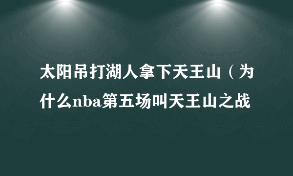 太阳吊打湖人拿下天王山（为什么nba第五场叫天王山之战