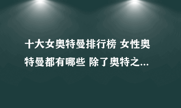 十大女奥特曼排行榜 女性奥特曼都有哪些 除了奥特之母还有谁