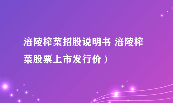 涪陵榨菜招股说明书 涪陵榨菜股票上市发行价）