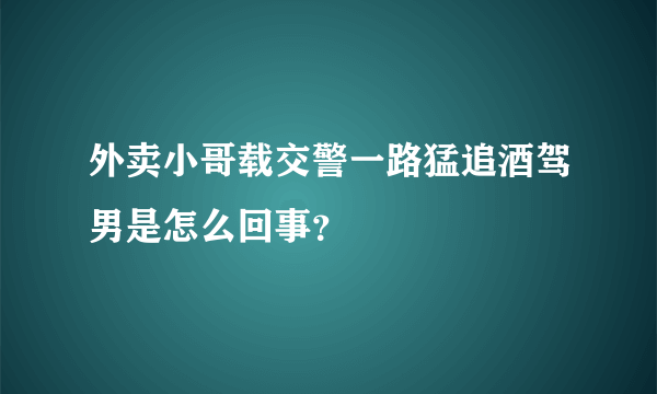 外卖小哥载交警一路猛追酒驾男是怎么回事？