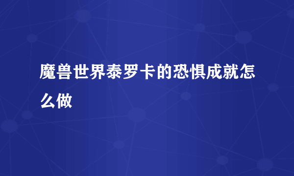 魔兽世界泰罗卡的恐惧成就怎么做