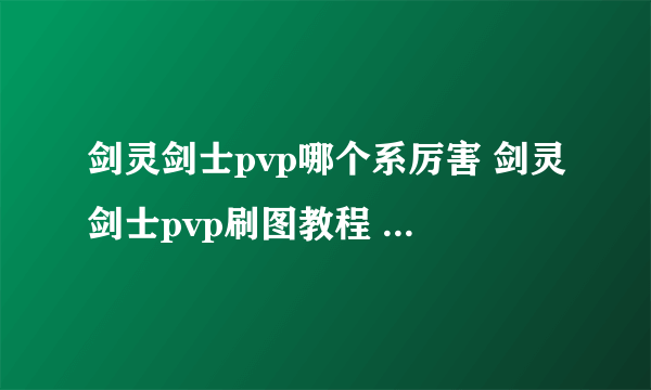 剑灵剑士pvp哪个系厉害 剑灵剑士pvp刷图教程  每日一条