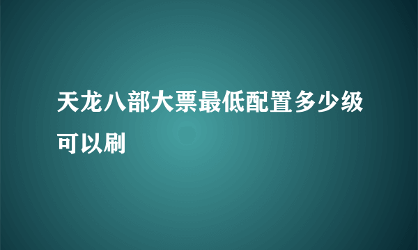 天龙八部大票最低配置多少级可以刷