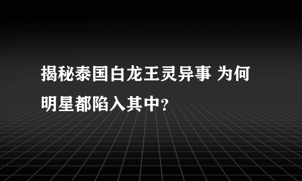 揭秘泰国白龙王灵异事 为何明星都陷入其中？