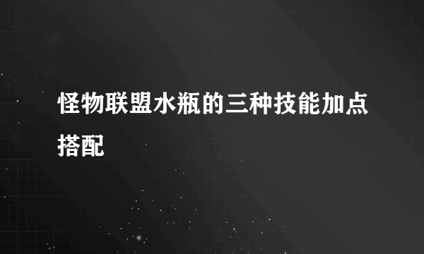 怪物联盟水瓶的三种技能加点搭配