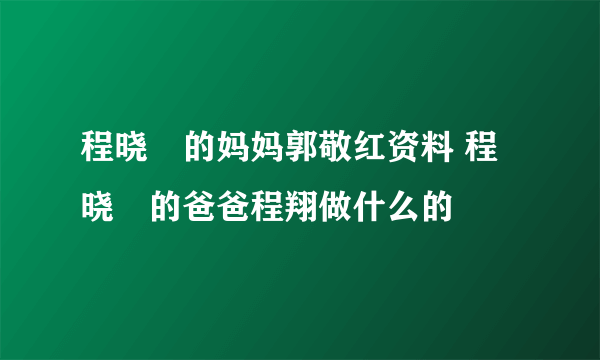 程晓玥的妈妈郭敬红资料 程晓玥的爸爸程翔做什么的