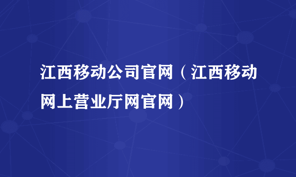 江西移动公司官网（江西移动网上营业厅网官网）