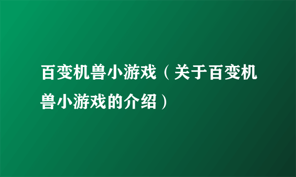 百变机兽小游戏（关于百变机兽小游戏的介绍）