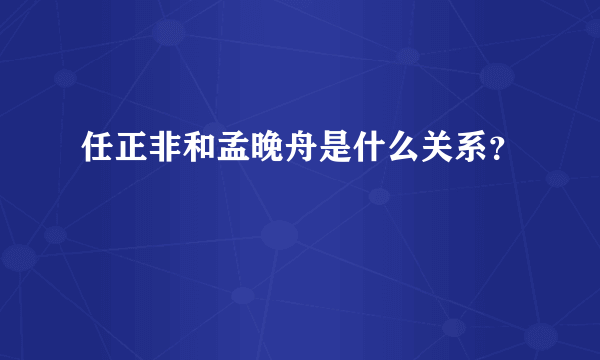 任正非和孟晚舟是什么关系？