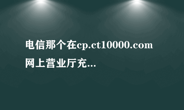 电信那个在cp.ct10000.com网上营业厅充值怎么弄呢？