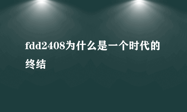 fdd2408为什么是一个时代的终结