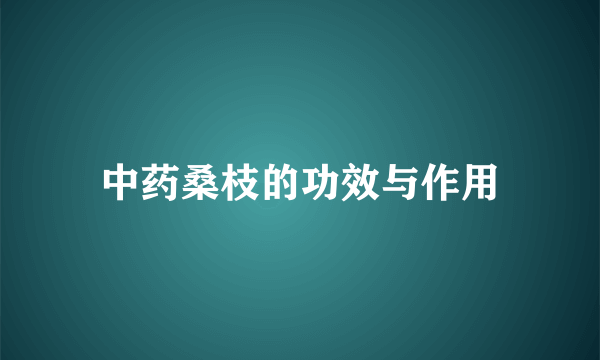 中药桑枝的功效与作用