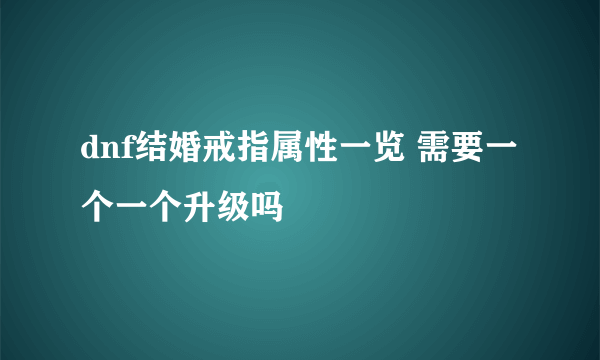 dnf结婚戒指属性一览 需要一个一个升级吗