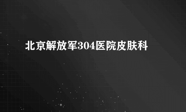 北京解放军304医院皮肤科