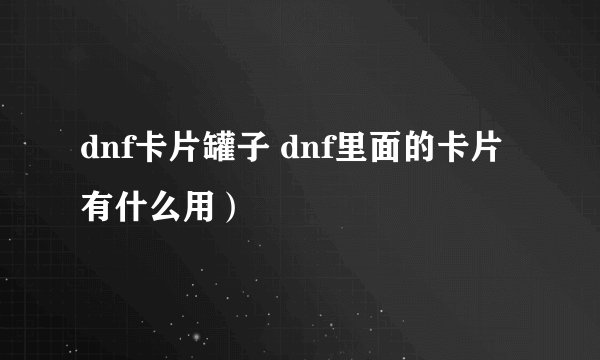 dnf卡片罐子 dnf里面的卡片有什么用）