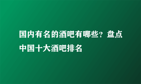 国内有名的酒吧有哪些？盘点中国十大酒吧排名