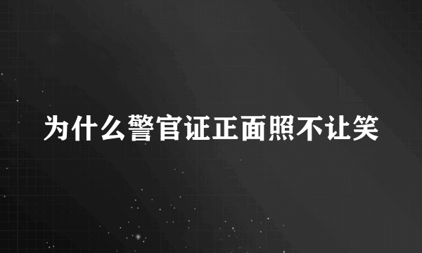 为什么警官证正面照不让笑