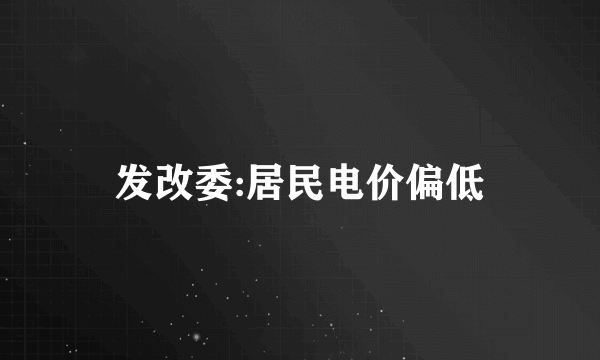 发改委:居民电价偏低