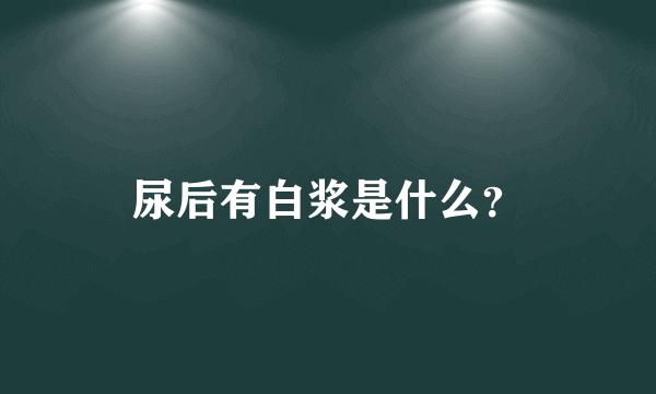 尿后有白浆是什么？