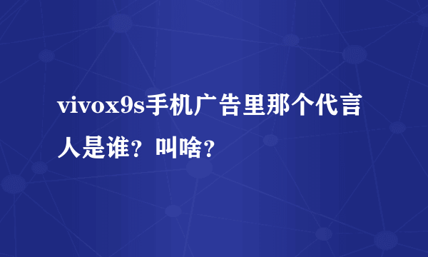 vivox9s手机广告里那个代言人是谁？叫啥？