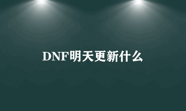 DNF明天更新什么