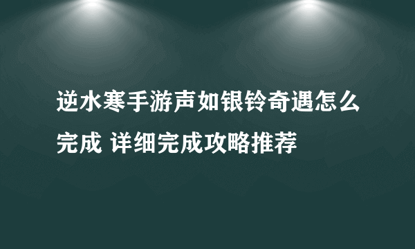 逆水寒手游声如银铃奇遇怎么完成 详细完成攻略推荐