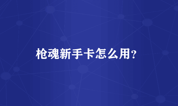 枪魂新手卡怎么用？