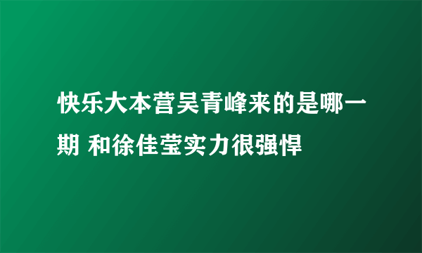 快乐大本营吴青峰来的是哪一期 和徐佳莹实力很强悍