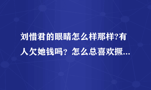 刘惜君的眼睛怎么样那样?有人欠她钱吗？怎么总喜欢撅着个嘴阿？想不通！！！